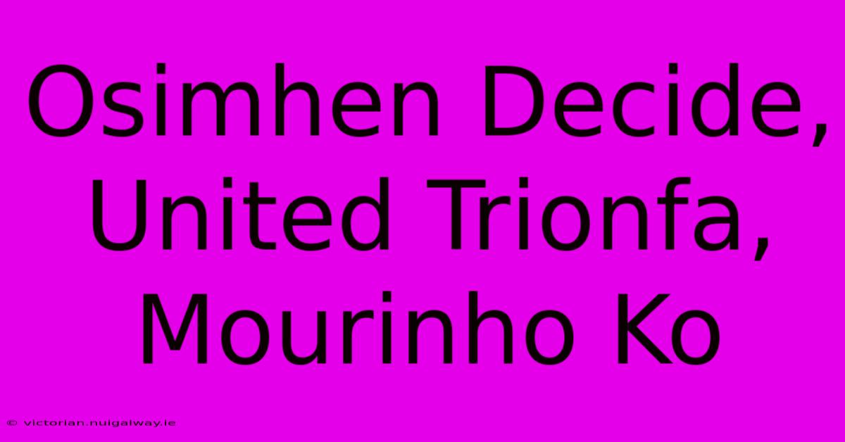 Osimhen Decide, United Trionfa, Mourinho Ko