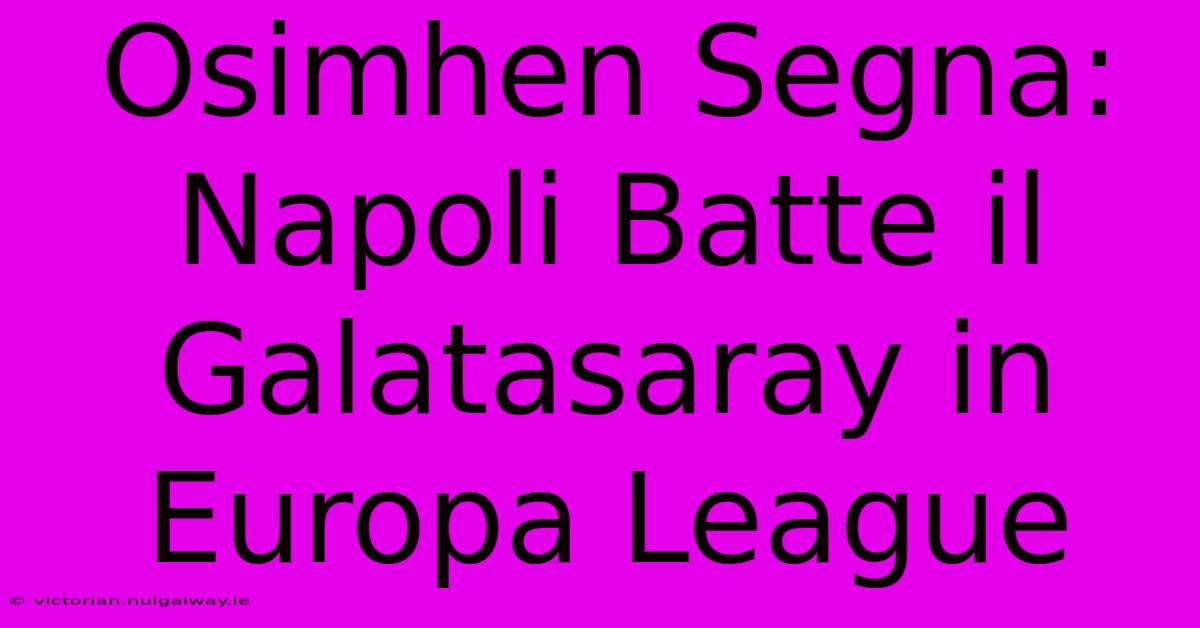 Osimhen Segna: Napoli Batte Il Galatasaray In Europa League