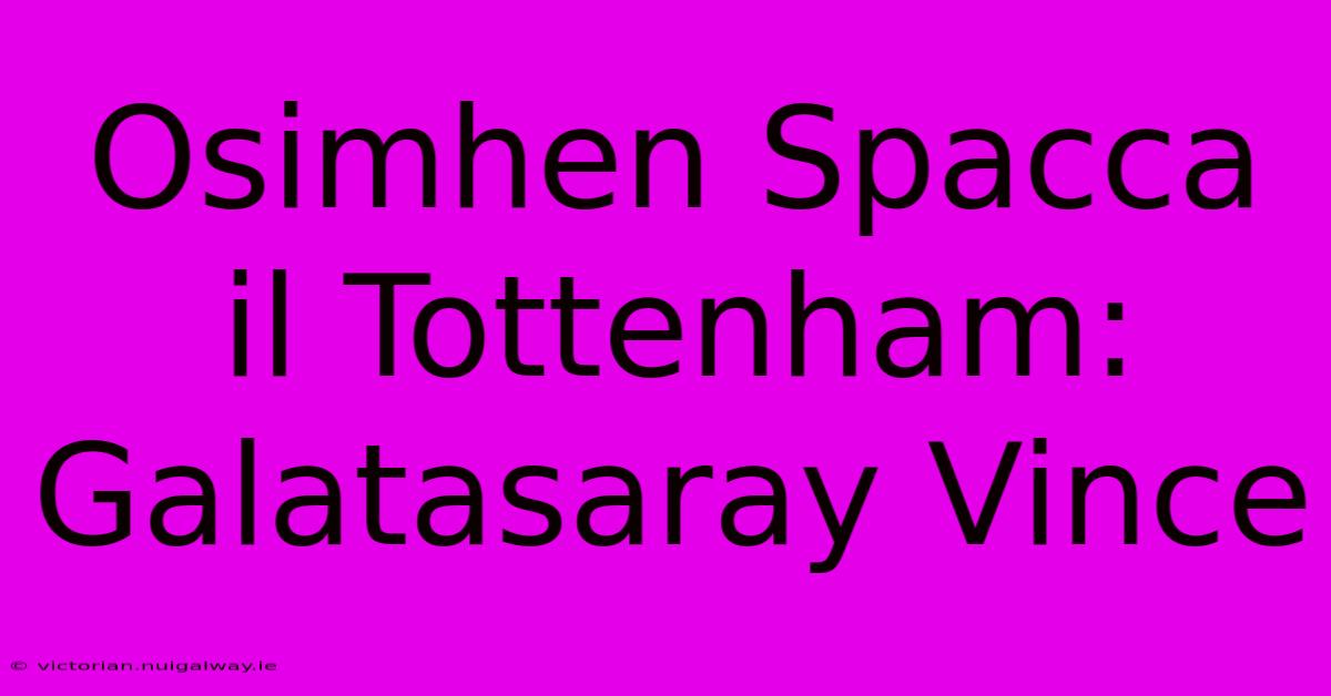 Osimhen Spacca Il Tottenham: Galatasaray Vince