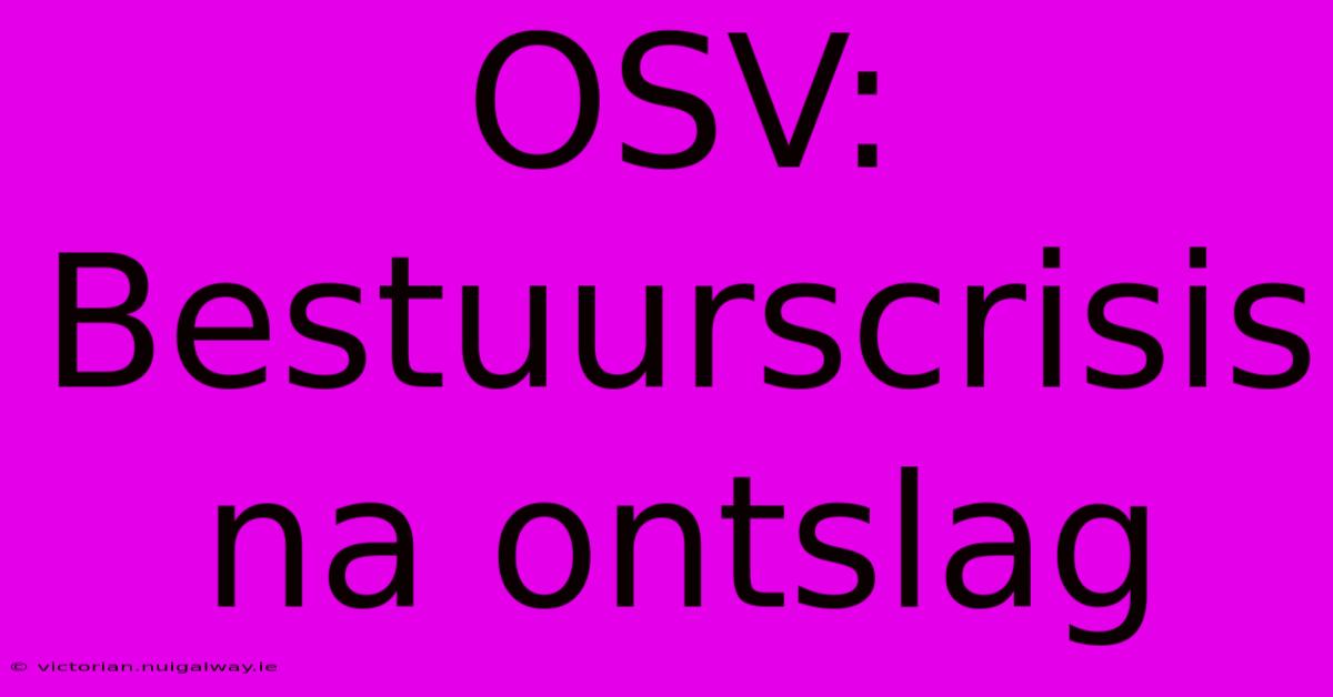 OSV: Bestuurscrisis Na Ontslag