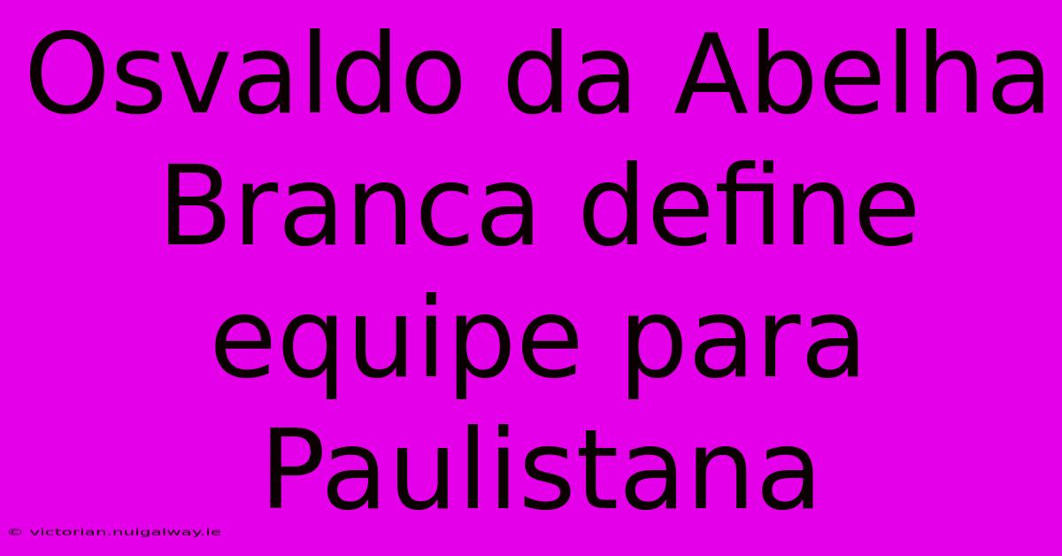 Osvaldo Da Abelha Branca Define Equipe Para Paulistana