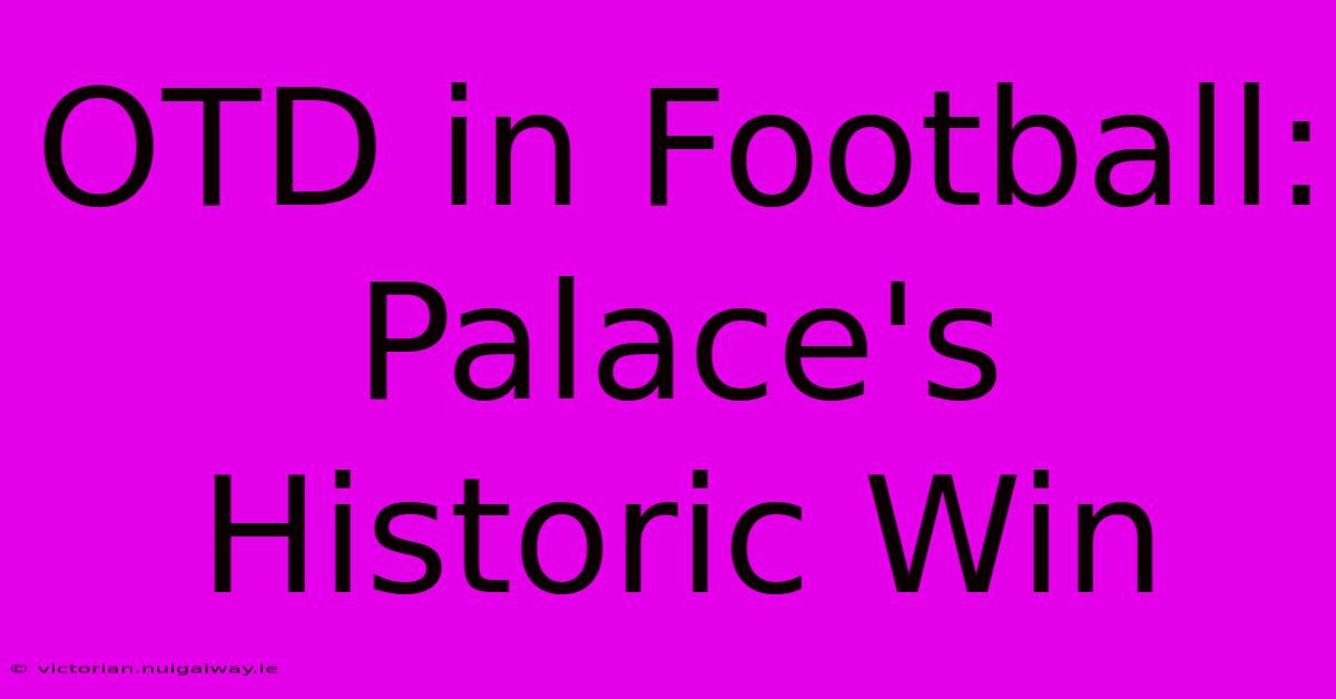 OTD In Football: Palace's Historic Win