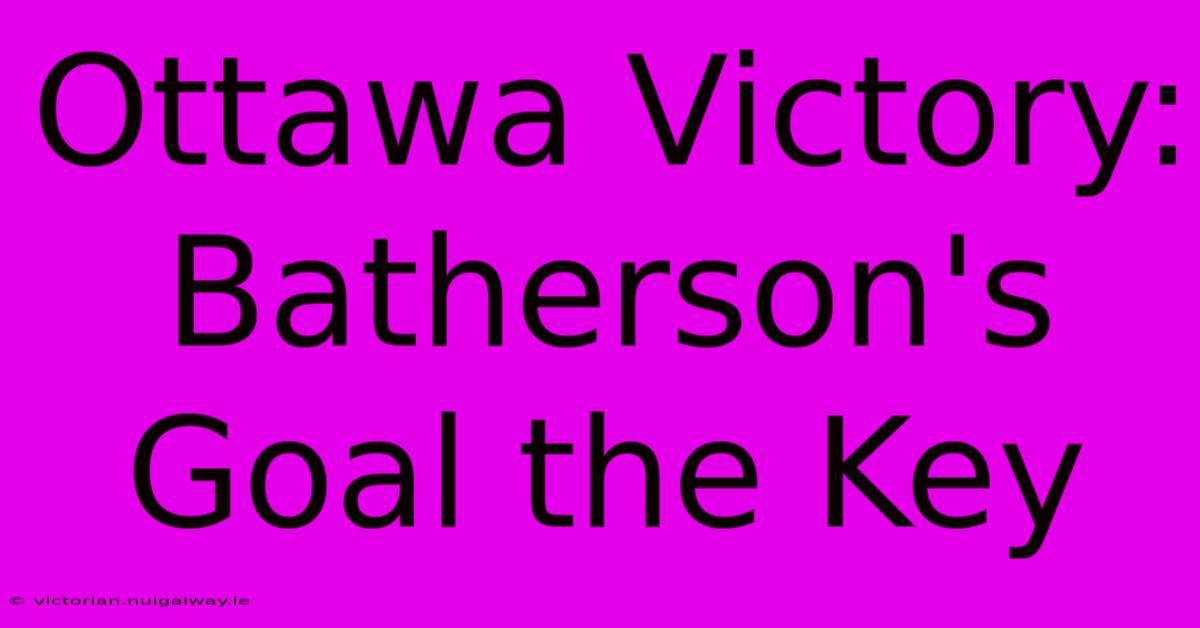 Ottawa Victory: Batherson's Goal The Key