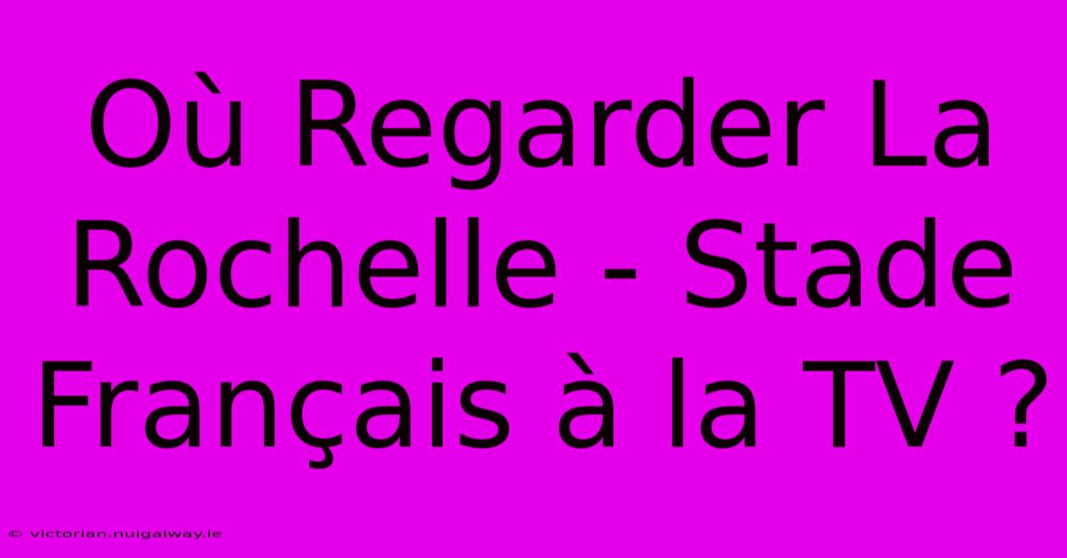 Où Regarder La Rochelle - Stade Français À La TV ? 