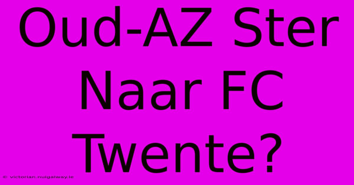 Oud-AZ Ster Naar FC Twente?