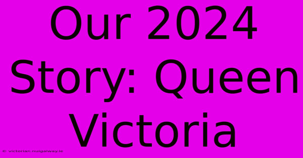 Our 2024 Story: Queen Victoria