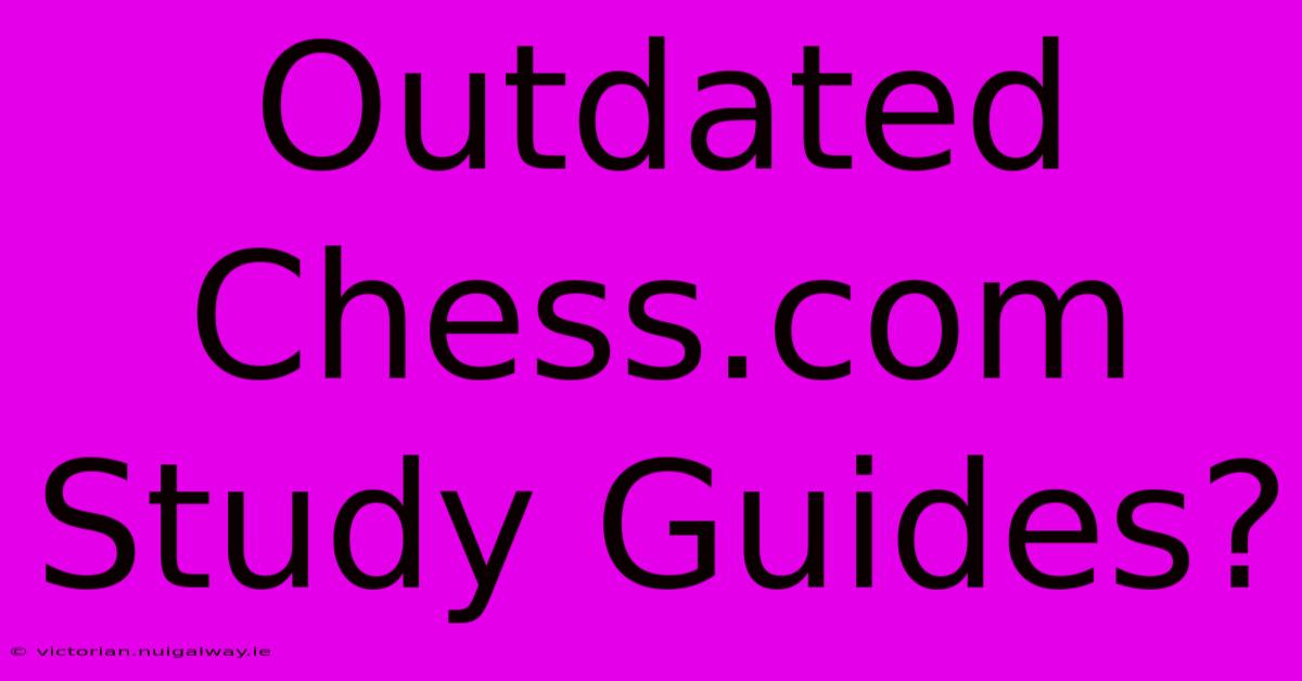 Outdated Chess.com Study Guides?