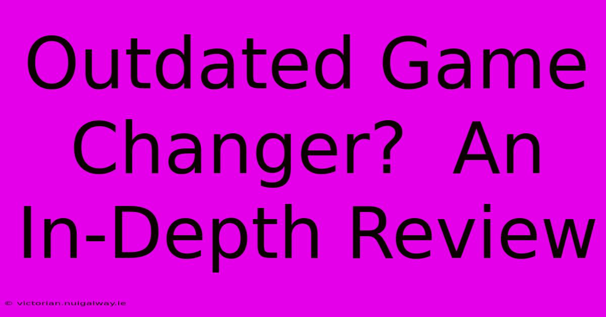 Outdated Game Changer?  An In-Depth Review