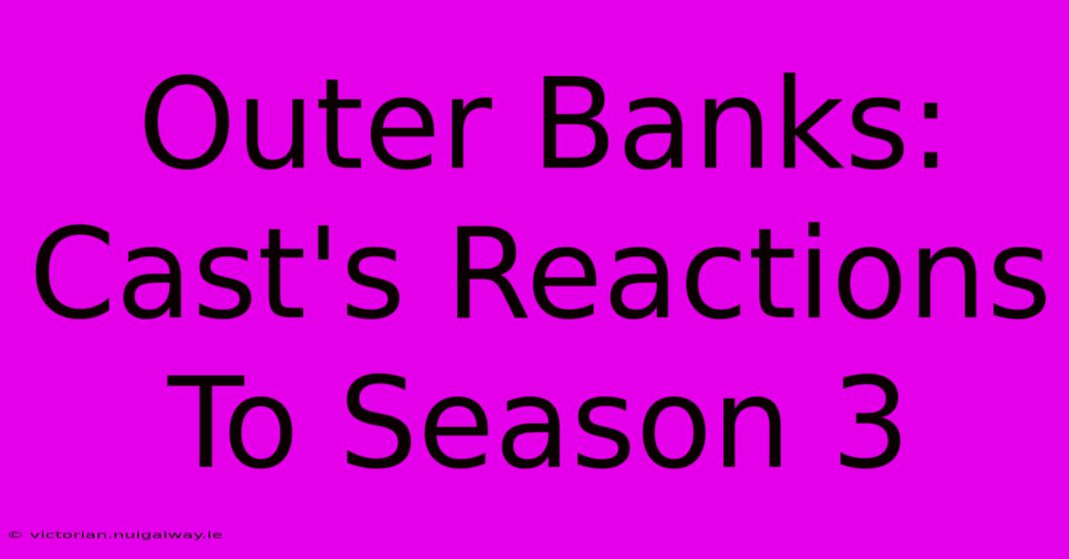 Outer Banks: Cast's Reactions To Season 3