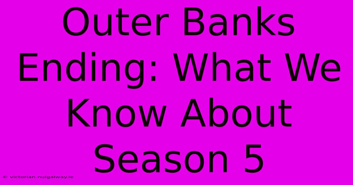 Outer Banks Ending: What We Know About Season 5