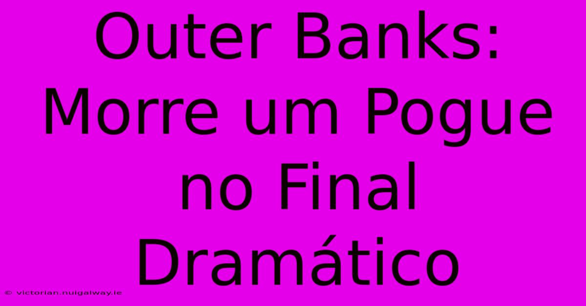 Outer Banks: Morre Um Pogue No Final Dramático