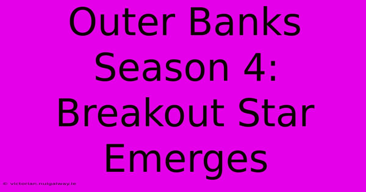 Outer Banks Season 4: Breakout Star Emerges