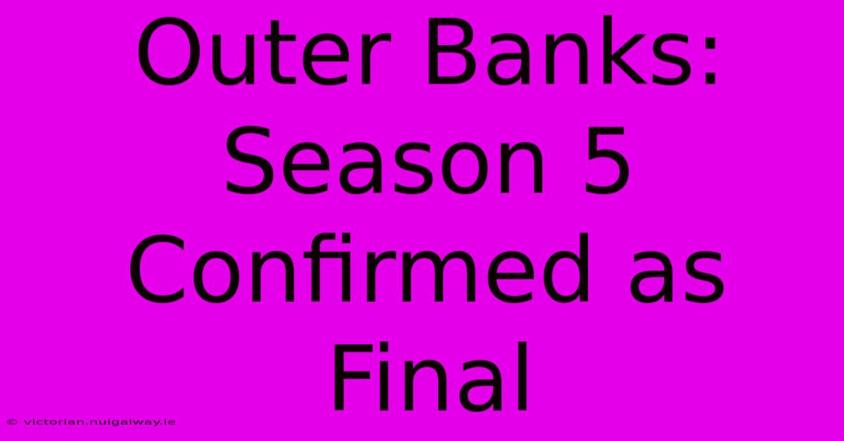 Outer Banks: Season 5 Confirmed As Final