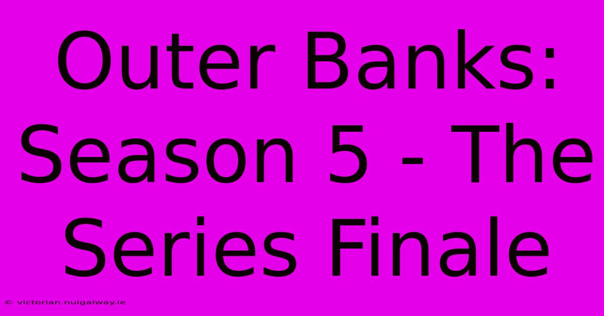 Outer Banks: Season 5 - The Series Finale 