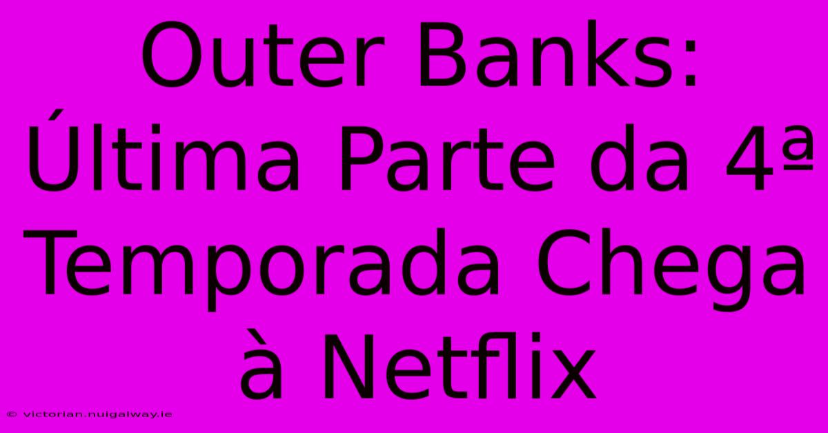 Outer Banks: Última Parte Da 4ª Temporada Chega À Netflix