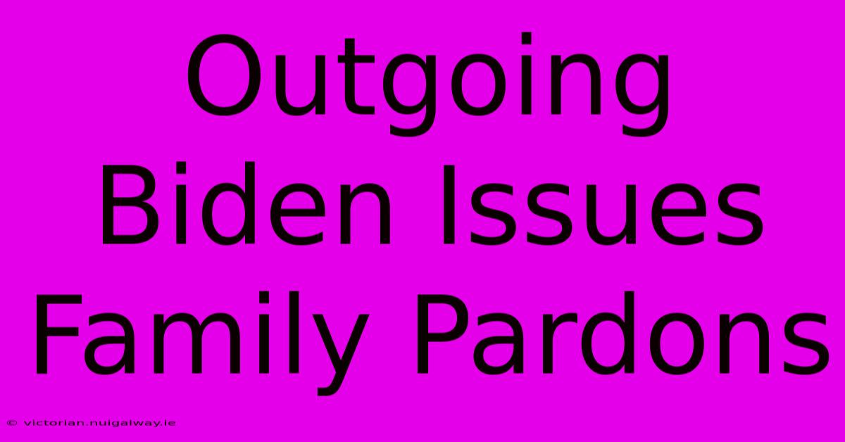 Outgoing Biden Issues Family Pardons