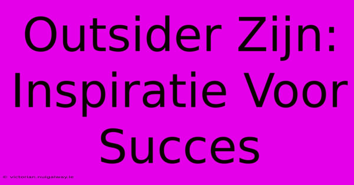 Outsider Zijn: Inspiratie Voor Succes 