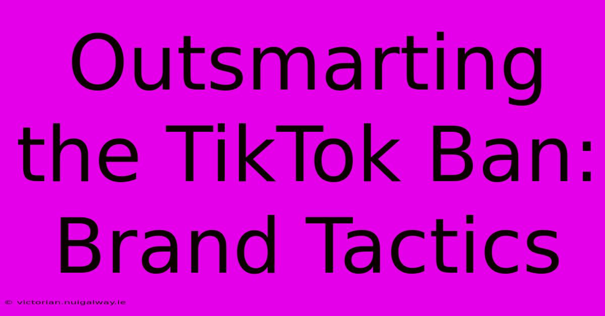 Outsmarting The TikTok Ban: Brand Tactics