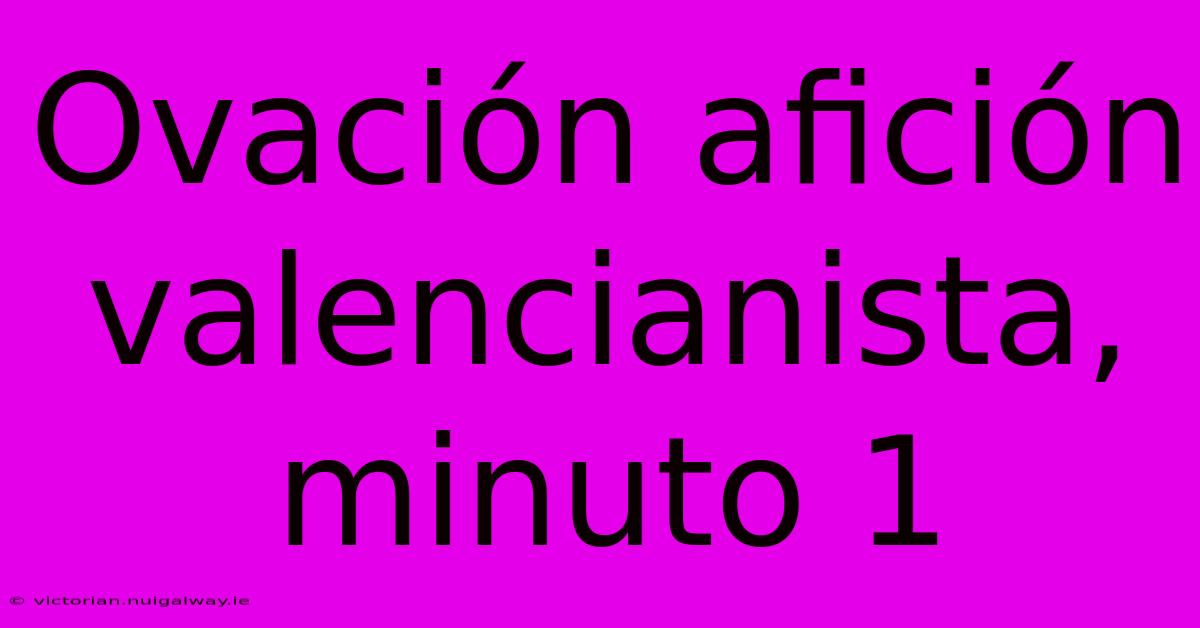 Ovación Afición Valencianista, Minuto 1