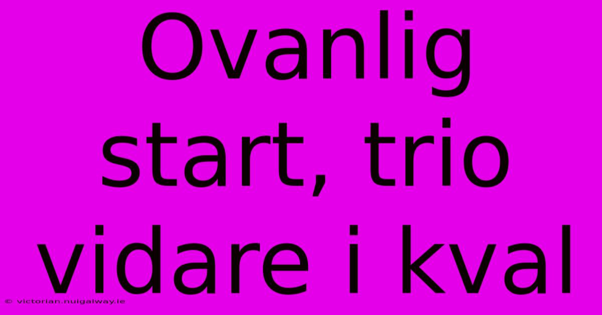 Ovanlig Start, Trio Vidare I Kval