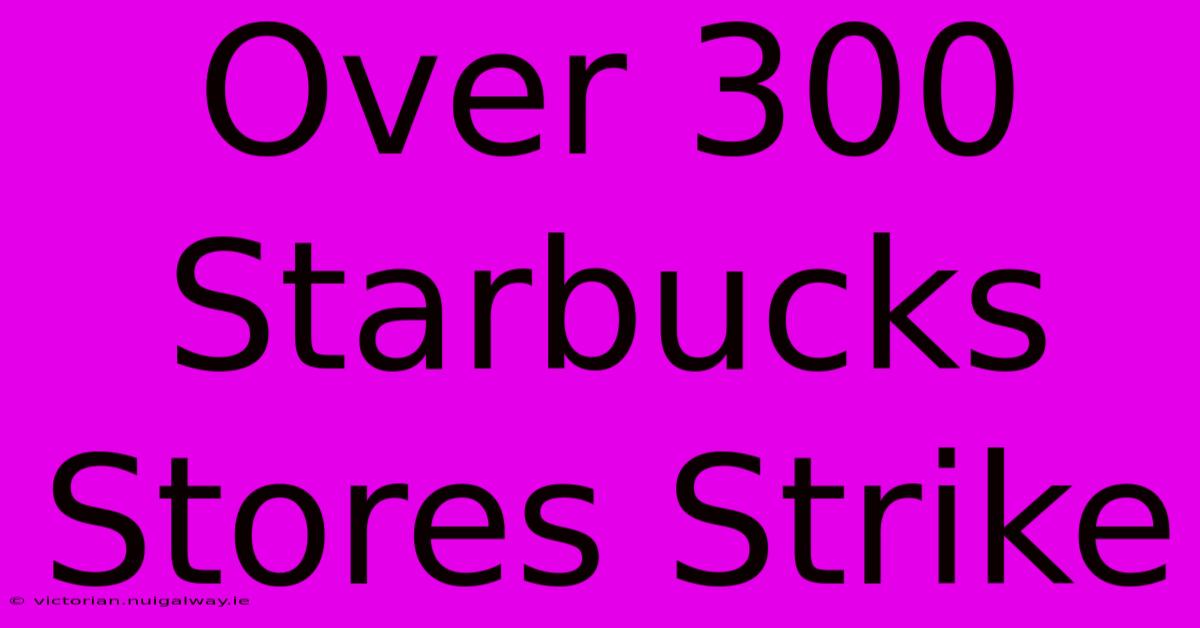 Over 300 Starbucks Stores Strike