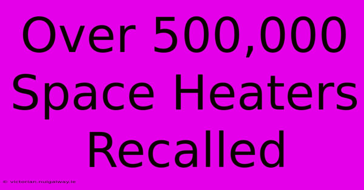 Over 500,000 Space Heaters Recalled