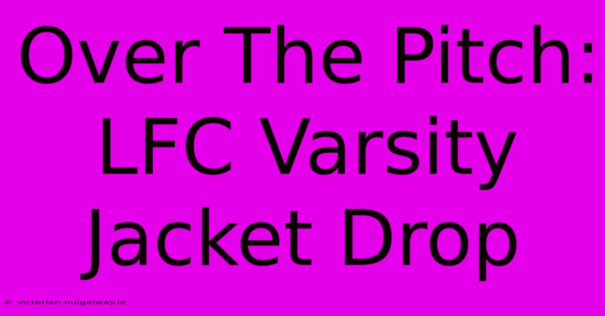 Over The Pitch: LFC Varsity Jacket Drop