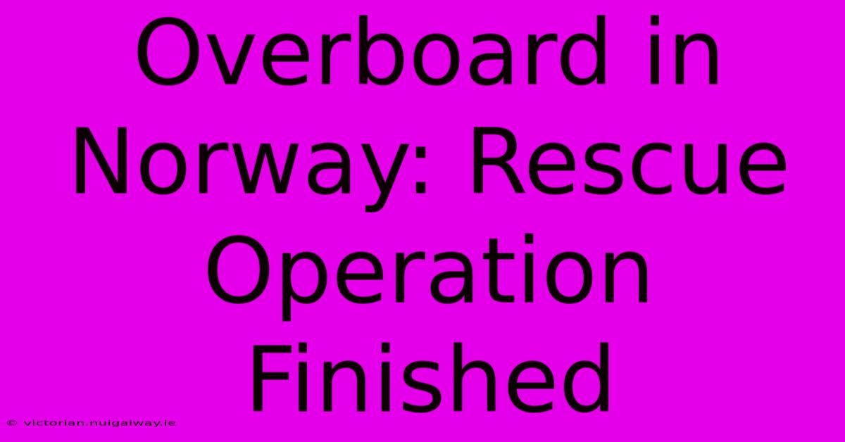 Overboard In Norway: Rescue Operation Finished