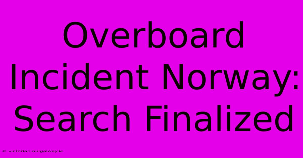 Overboard Incident Norway: Search Finalized