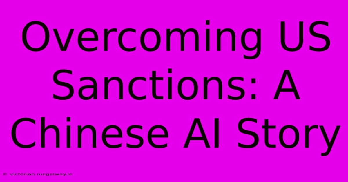 Overcoming US Sanctions: A Chinese AI Story