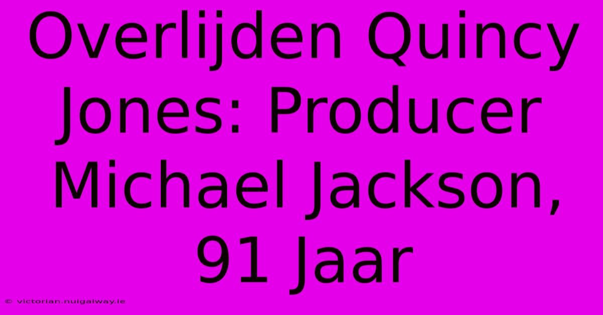 Overlijden Quincy Jones: Producer Michael Jackson, 91 Jaar