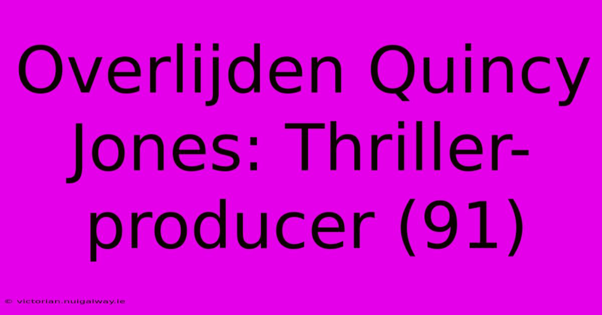 Overlijden Quincy Jones: Thriller-producer (91)