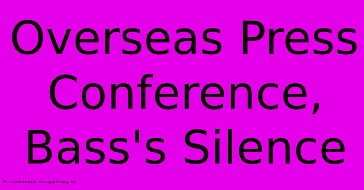 Overseas Press Conference, Bass's Silence