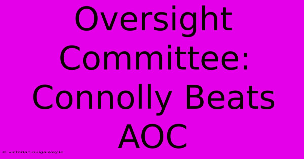 Oversight Committee: Connolly Beats AOC