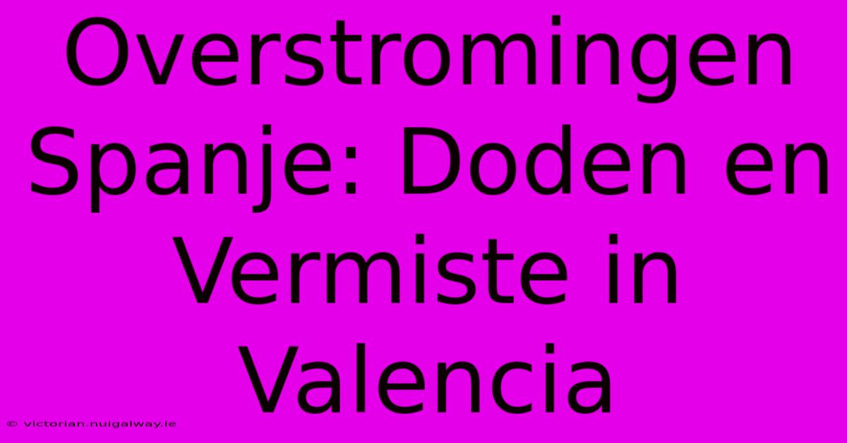 Overstromingen Spanje: Doden En Vermiste In Valencia