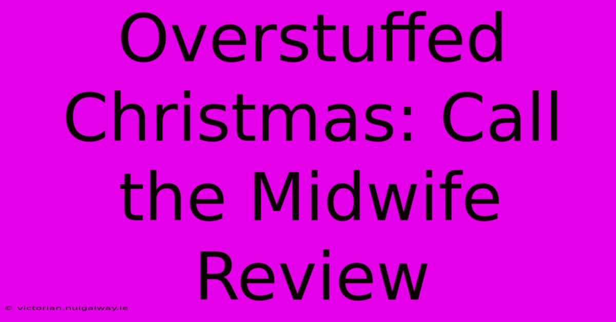 Overstuffed Christmas: Call The Midwife Review