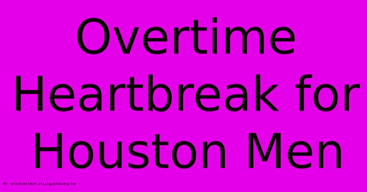 Overtime Heartbreak For Houston Men