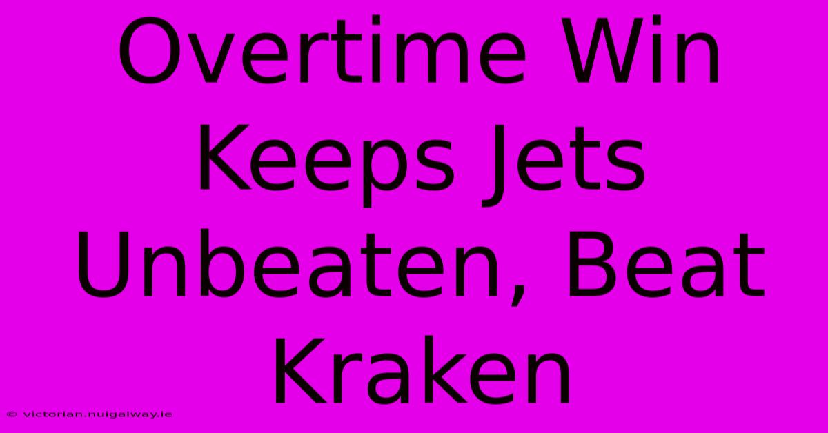 Overtime Win Keeps Jets Unbeaten, Beat Kraken 