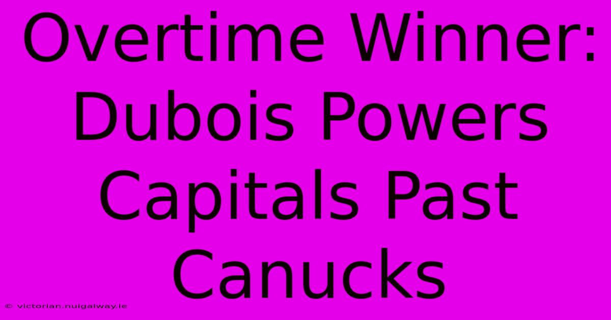 Overtime Winner: Dubois Powers Capitals Past Canucks