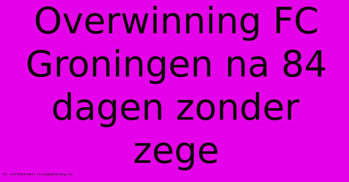 Overwinning FC Groningen Na 84 Dagen Zonder Zege