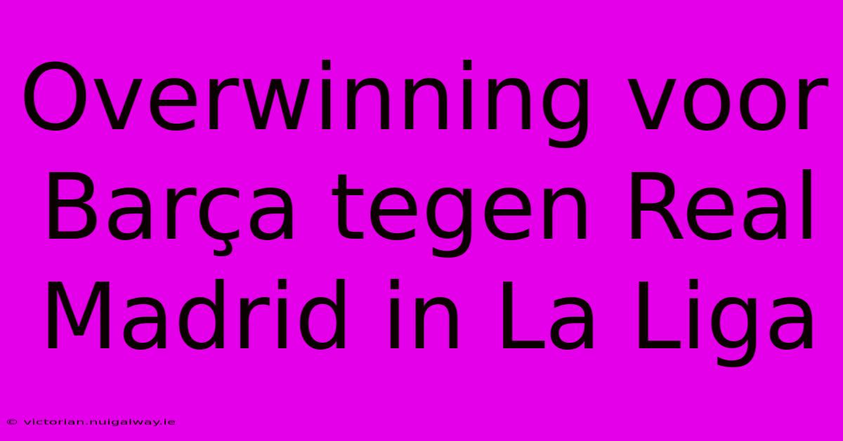 Overwinning Voor Barça Tegen Real Madrid In La Liga