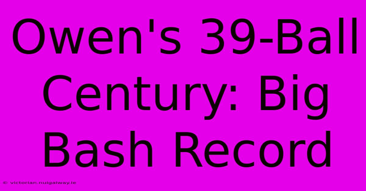 Owen's 39-Ball Century: Big Bash Record