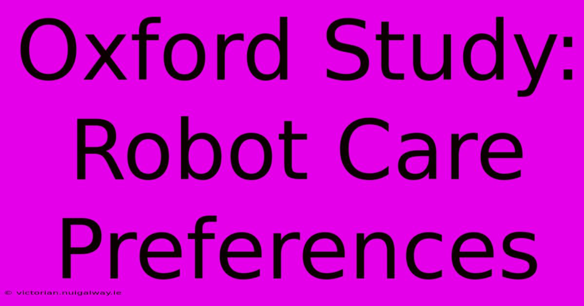 Oxford Study: Robot Care Preferences