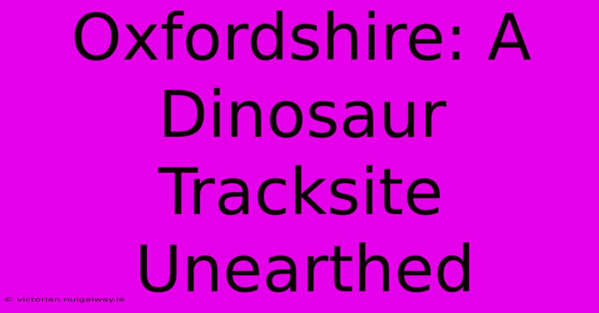 Oxfordshire: A Dinosaur Tracksite Unearthed