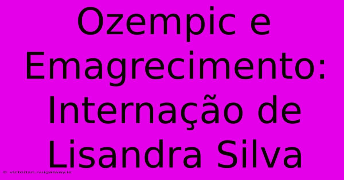 Ozempic E Emagrecimento: Internação De Lisandra Silva 