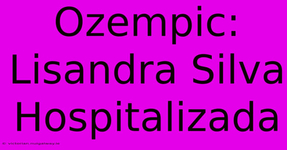 Ozempic: Lisandra Silva Hospitalizada