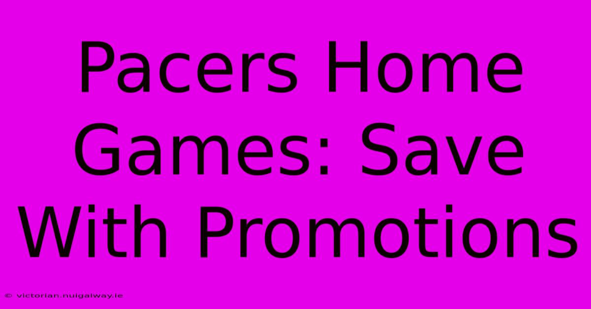 Pacers Home Games: Save With Promotions