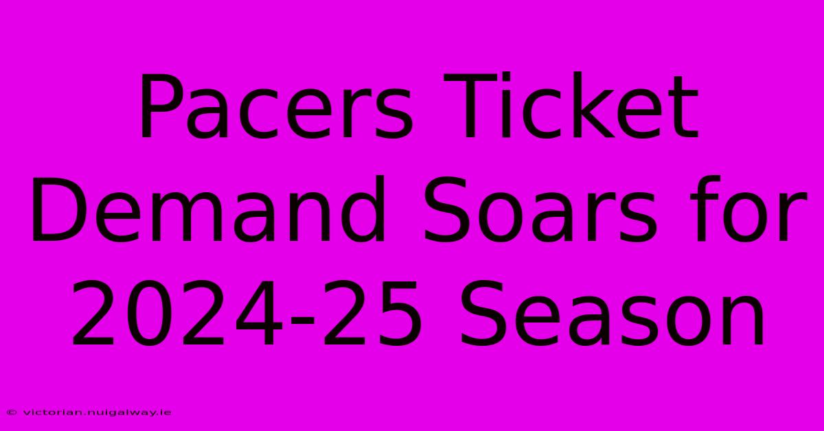 Pacers Ticket Demand Soars For 2024-25 Season