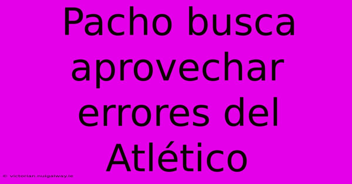 Pacho Busca Aprovechar Errores Del Atlético