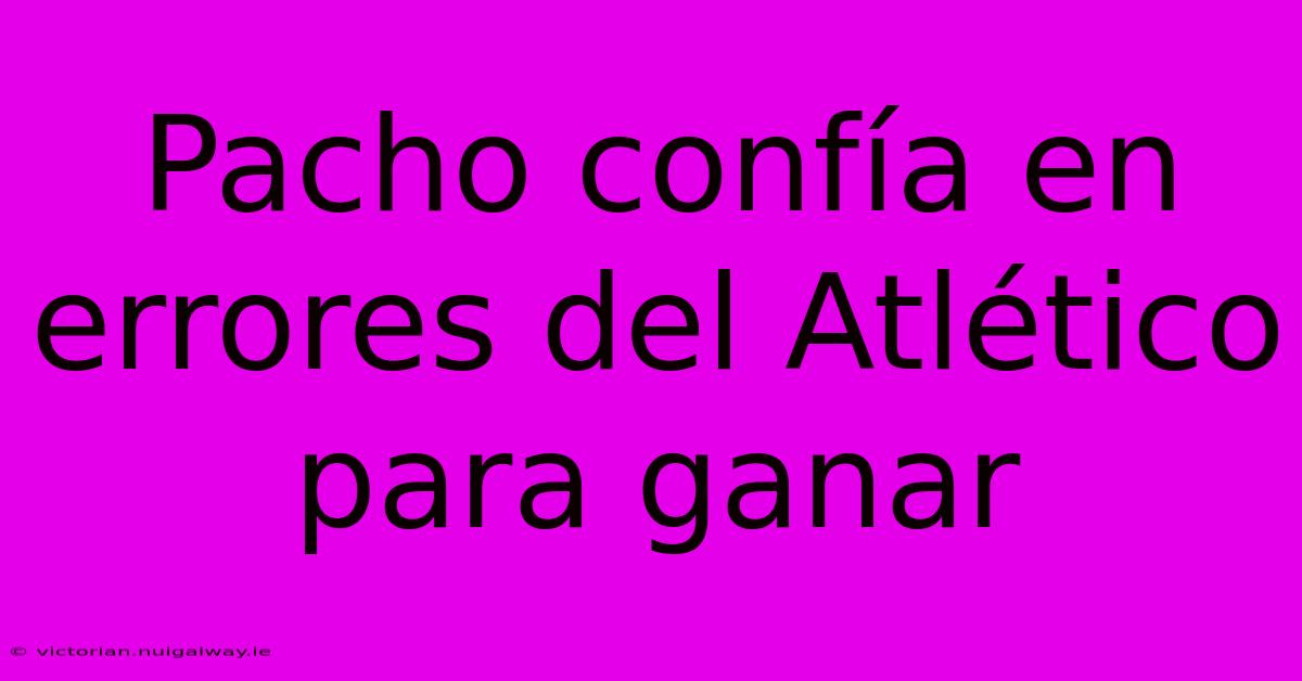 Pacho Confía En Errores Del Atlético Para Ganar